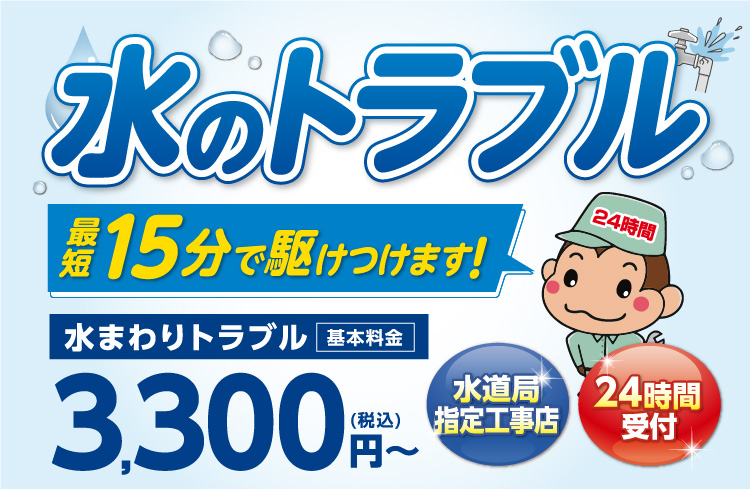 水のトラブル 最短15分で駆けつけます! 水まわりトラブル基本料金3,300円（税込）～ 水道局指定工事店 24時間受付